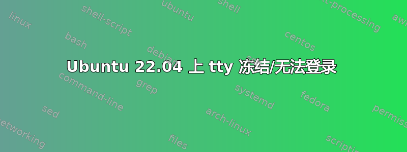 Ubuntu 22.04 上 tty 冻结/无法登录