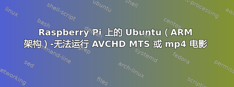 Raspberry Pi 上的 Ubuntu（ARM 架构）-无法运行 AVCHD MTS 或 mp4 电影