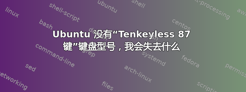 Ubuntu 没有“Tenkeyless 87 键”键盘型号，我会失去什么