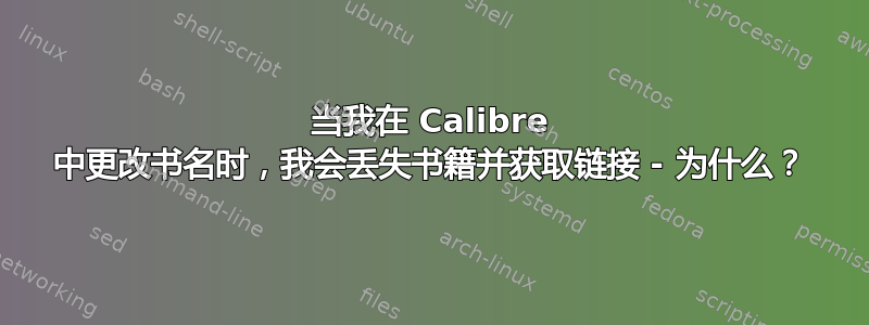 当我在 Calibre 中更改书名时，我会丢失书籍并获取链接 - 为什么？