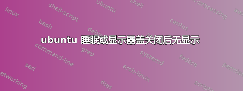 ubuntu 睡眠或显示器盖关闭后无显示