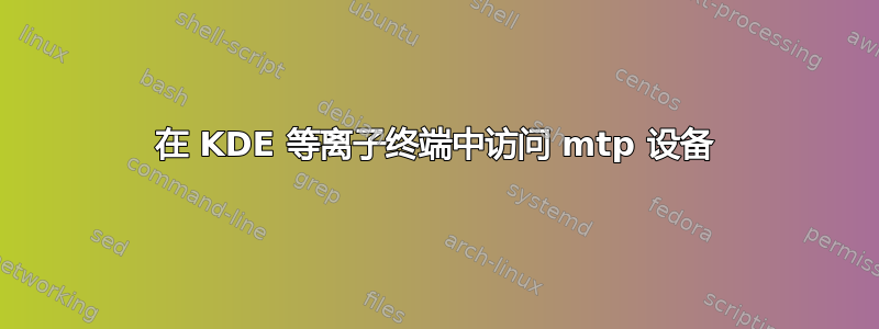 在 KDE 等离子终端中访问 mtp 设备