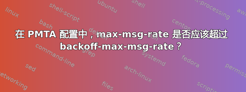 在 PMTA 配置中，max-msg-rate 是否应该超过 backoff-max-msg-rate？