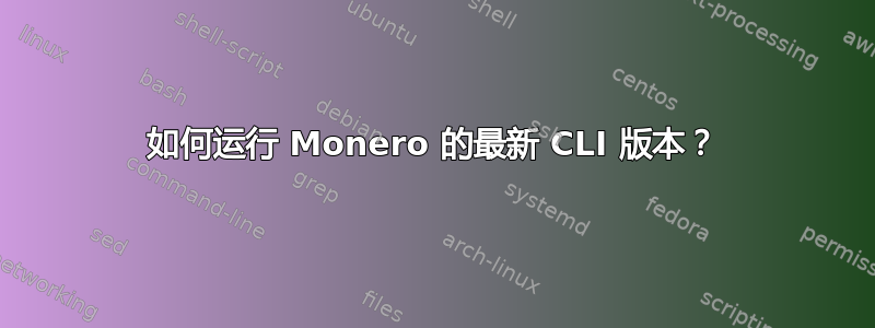 如何运行 Monero 的最新 CLI 版本？