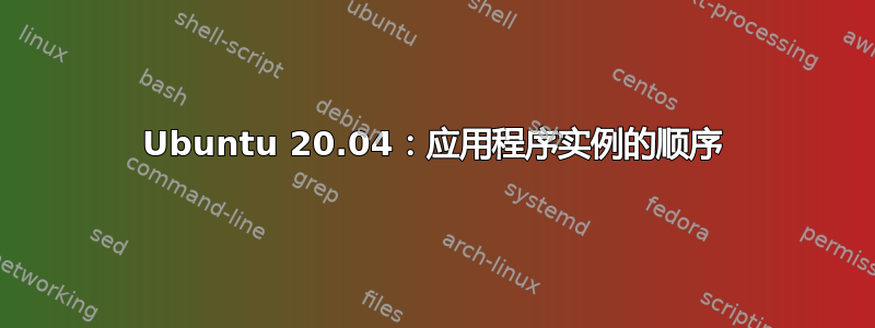 Ubuntu 20.04：应用程序实例的顺序