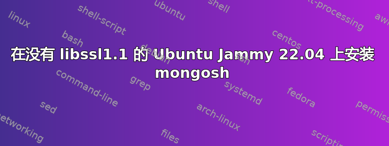 在没有 libssl1.1 的 Ubuntu Jammy 22.04 上安装 mongosh