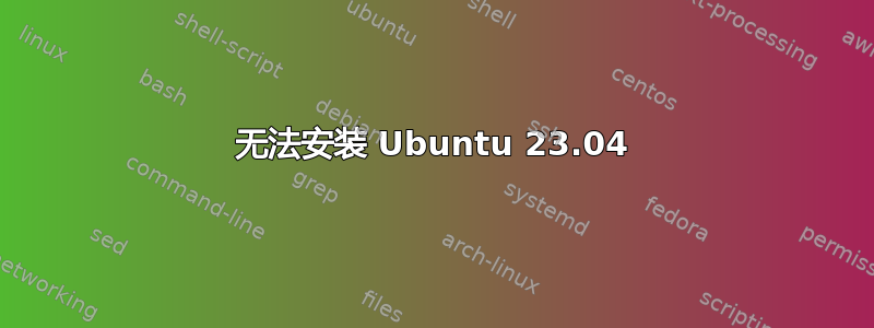 无法安装 Ubuntu 23.04