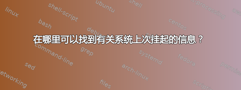 在哪里可以找到有关系统上次挂起的信息？