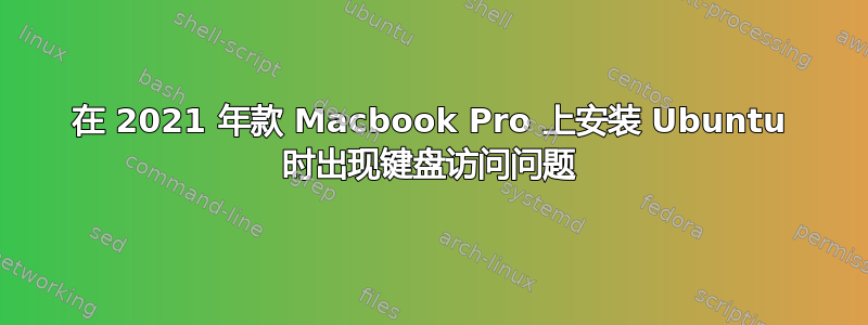 在 2021 年款 Macbook Pro 上安装 Ubuntu 时出现键盘访问问题