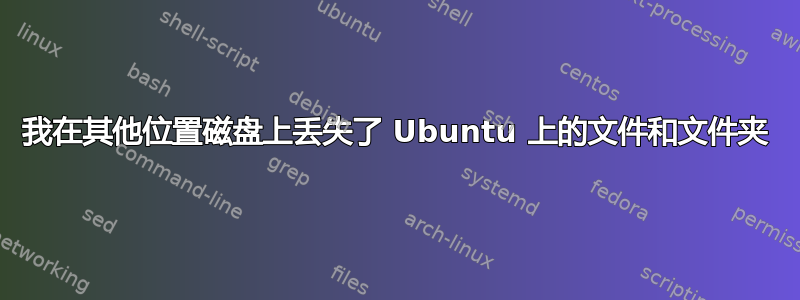 我在其他位置磁盘上丢失了 Ubuntu 上的文件和文件夹