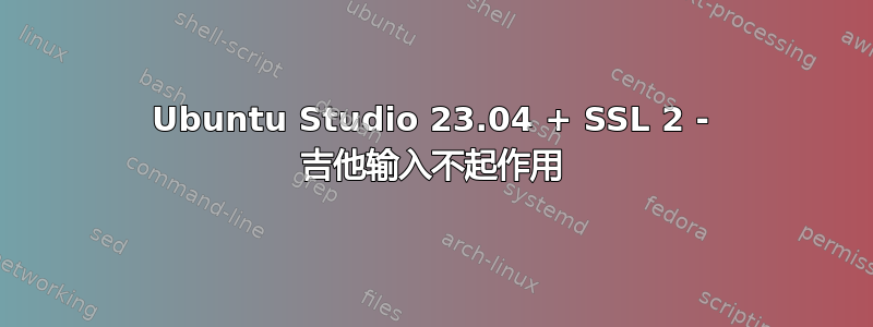 Ubuntu Studio 23.04 + SSL 2 - 吉他输入不起作用