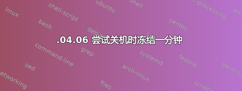 20.04.06 尝试关机时冻结一分钟