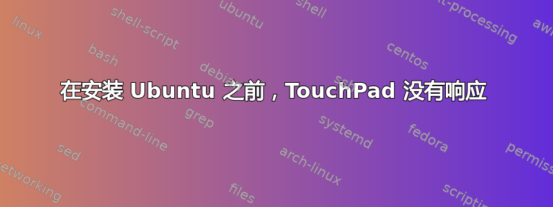 在安装 Ubuntu 之前，TouchPad 没有响应