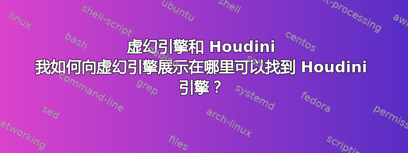 虚幻引擎和 Houdini 我如何向虚幻引擎展示在哪里可以找到 Houdini 引擎？