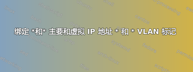 绑定 *和* 主要和虚拟 IP 地址 * 和 * VLAN 标记