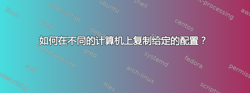 如何在不同的计算机上复制给定的配置？