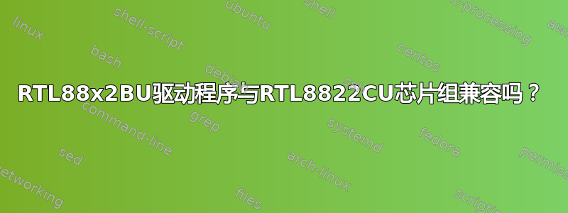 RTL88x2BU驱动程序与RTL8822CU芯片组兼容吗？