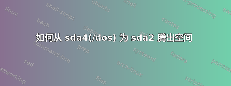 如何从 sda4(/dos) 为 sda2 腾出空间