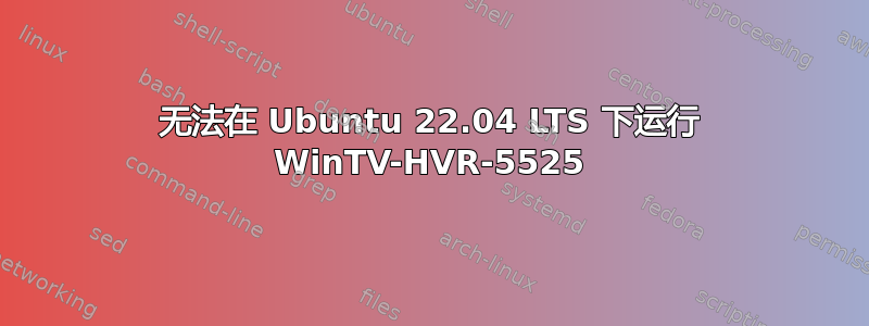 无法在 Ubuntu 22.04 LTS 下运行 WinTV-HVR-5525