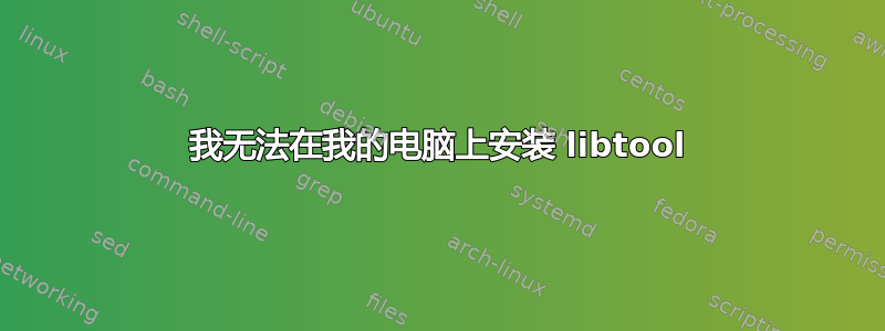 我无法在我的电脑上安装 libtool