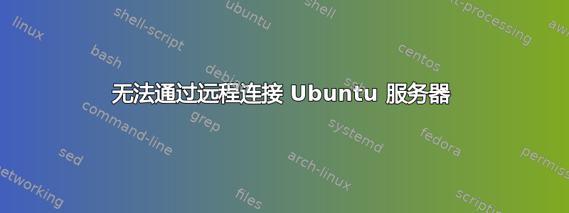 无法通过远程连接 Ubuntu 服务器