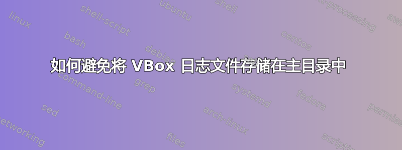 如何避免将 VBox 日志文件存储在主目录中