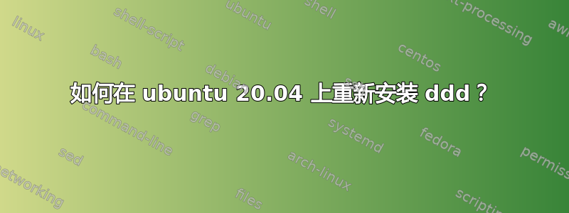 如何在 ubuntu 20.04 上重新安装 ddd？