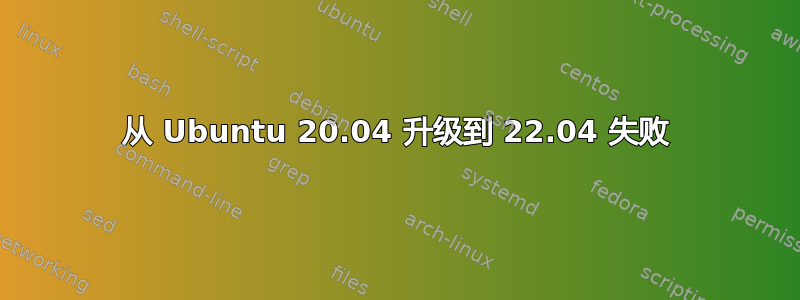 从 Ubuntu 20.04 升级到 22.04 失败