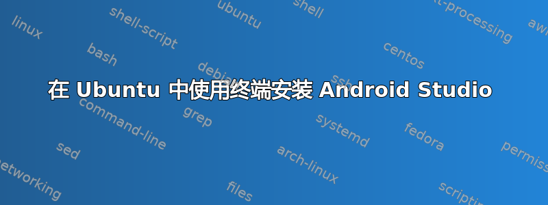 在 Ubuntu 中使用终端安装 Android Studio