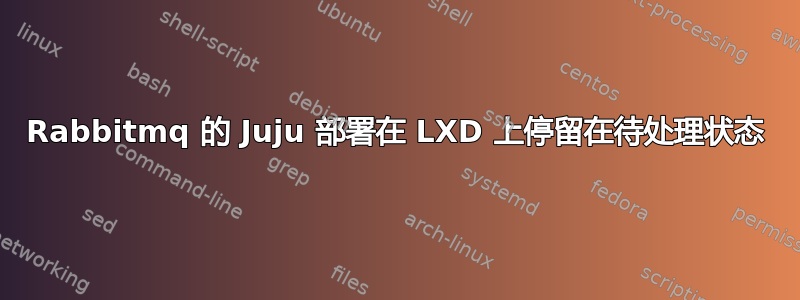 Rabbitmq 的 Juju 部署在 LXD 上停留在待处理状态