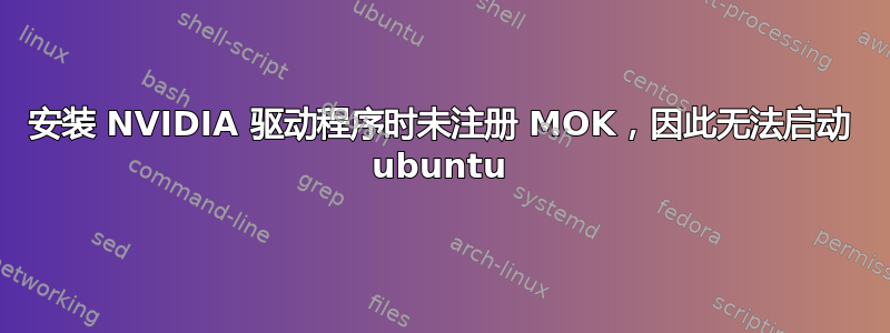 安装 NVIDIA 驱动程序时未注册 MOK，因此无法启动 ubuntu