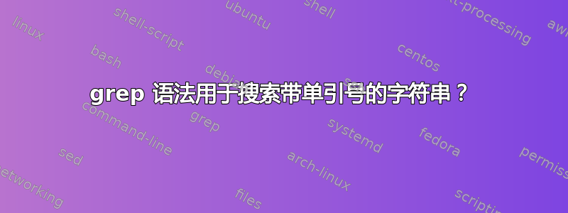 grep 语法用于搜索带单引号的字符串？