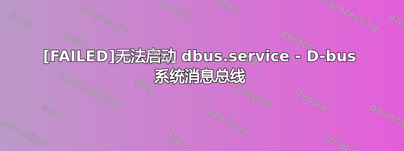 [FAILED]无法启动 dbus.service - D-bus 系统消息总线