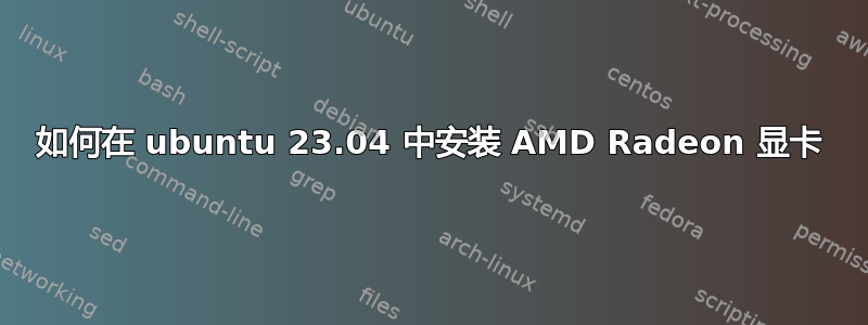 如何在 ubuntu 23.04 中安装 AMD Radeon 显卡