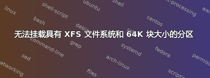 无法挂载具有 XFS 文件系统和 64K 块大小的分区