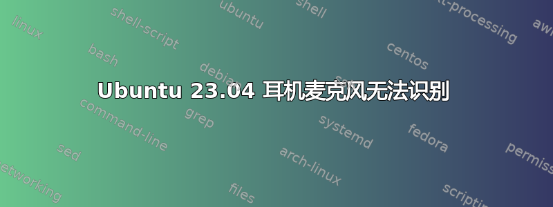 Ubuntu 23.04 耳机麦克风无法识别