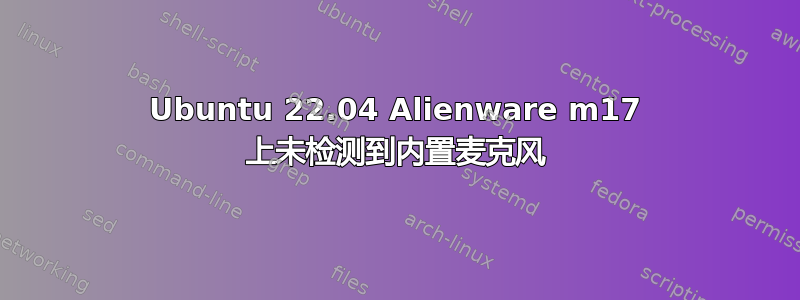 Ubuntu 22.04 Alienware m17 上未检测到内置麦克风