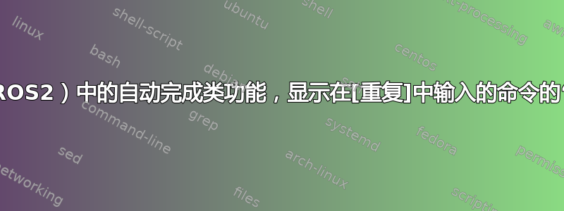 终端（ROS2）中的自动完成类功能，显示在[重复]中输入的命令的“选项”