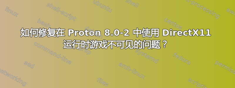 如何修复在 Proton 8.0-2 中使用 DirectX11 运行时游戏不可见的问题？