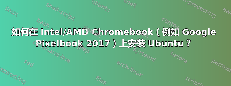 如何在 Intel/AMD Chromebook（例如 Google Pixelbook 2017）上安装 Ubuntu？