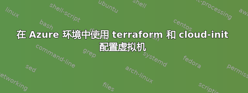 在 Azure 环境中使用 terraform 和 cloud-init 配置虚拟机