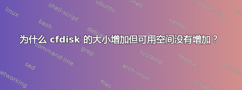 为什么 cfdisk 的大小增加但可用空间没有增加？