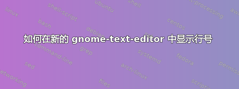 如何在新的 gnome-text-editor 中显示行号