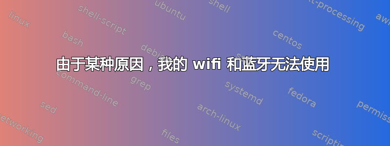 由于某种原因，我的 wifi 和蓝牙无法使用