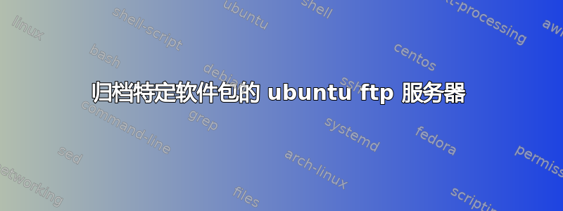 归档特定软件包的 ubuntu ftp 服务器