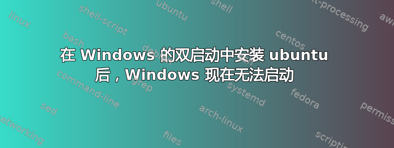 在 Windows 的双启动中安装 ubuntu 后，Windows 现在无法启动