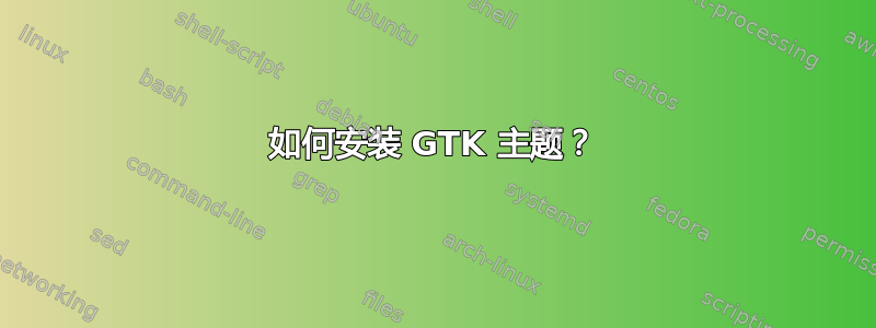 如何安装 GTK 主题？