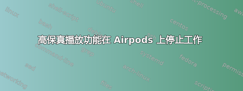 高保真播放功能在 Airpods 上停止工作