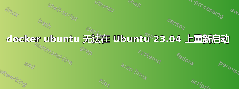 docker ubuntu 无法在 Ubuntu 23.04 上重新启动