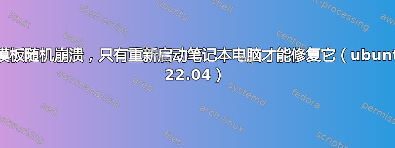 触摸板随机崩溃，只有重新启动笔记本电脑才能修复它（ubuntu 22.04）